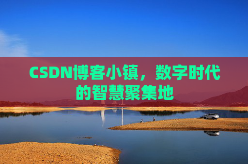 CSDN博客小镇,数字时代的智慧聚集地 CSDN博客小镇,数字时代的智慧聚集地